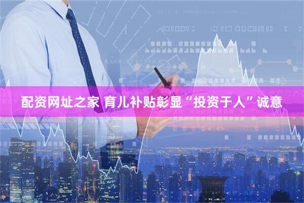 配资网址之家 育儿补贴彰显“投资于人”诚意