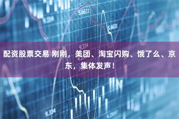配资股票交易 刚刚,美团、淘宝闪购、饿了么、京东,集体发声!