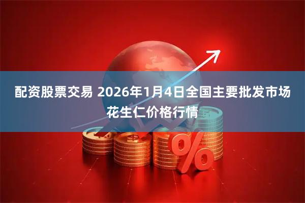 配资股票交易 2026年1月4日全国主要批发市场花生仁价格行情