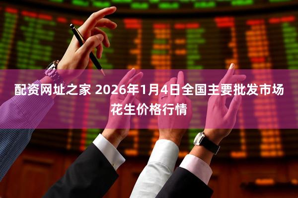配资网址之家 2026年1月4日全国主要批发市场花生价格行情